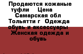 Продаются кожаные туфли  › Цена ­ 900 - Самарская обл., Тольятти г. Одежда, обувь и аксессуары » Женская одежда и обувь   